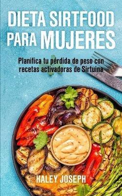 Dieta Sirtfood para mujeres: Planifica tu perdida de peso con recetas activadoras de Sirtuina - Haley Joseph - cover