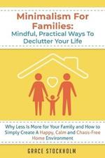 Minimalism For Families: Mindful, Practical Ways To Declutter Your Life- Why Less Is More for Your Family and How to Simply Create A Happy, Calm and Chaos-Free Home Environment: Mindful, Practical Ways To Declutter Your Life- Why Less Is More for Your Family and How to Simply Crea