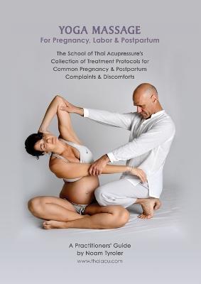 Yoga Massage for Pregnancy, Labor & Postpartum: The School of Thai Acupressure's Collection of Treatment Protocols for Common Pregnancy & Postpartum Complaints & Discomforts - Noam Tyroler - cover