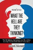 What The Hell Are They Thinking?: The 100 debates that govern your life, written in a way that tells both sides of every story.