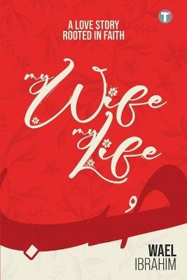 My Wife My Life: A Love Story Rooted In Faith - Wael Ibrahim - cover