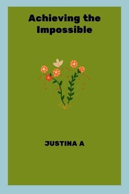 Achieving the Impossible - Justina A - cover