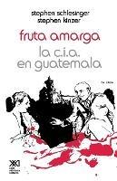 Fruta Amarga: La CIA En Guatemala - Stephen Schlesinger,Stephen Kinzer - cover