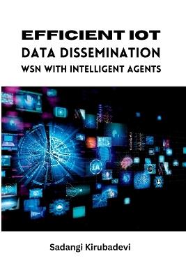 Efficient IoT Data Dissemination WSN with Intelligent Agents - Sadangi Kirubadevi - cover