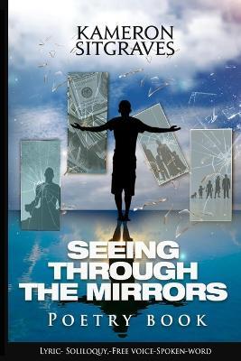 Seeing Through The Mirrors: Poetry Book: Lyric- Soliloquy, -Free Voice-Spoken-word - Kameron Sitgraves - cover