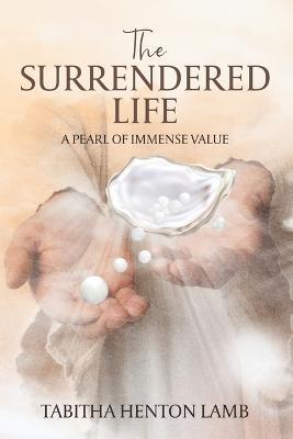 The Surrendered Life: A Pearl Of Immense Value - Tabitha Henton Lamb - cover