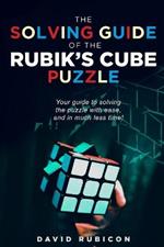 The Solving Guide of the Rubik's Cube Puzzle: Your guide to solving the puzzle with ease and in much less time