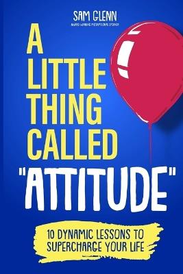 A Little Thing Called Attitude: 10 Dynamic Lessons to Supercharge Your Life - Sam Glenn - cover