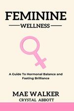 Feminine Wellness: A Guide to Hormonal Balance and Fasting Brilliance