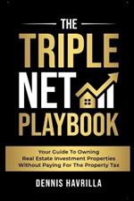 The Triple Net PlayBook: Your Guide to Owing Real Estate Investment Properties Without Paying for the Property Tax