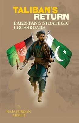 Taliban's Return: Pakistan's Strategic Crossroads - Raja Furqan Ahmed - cover