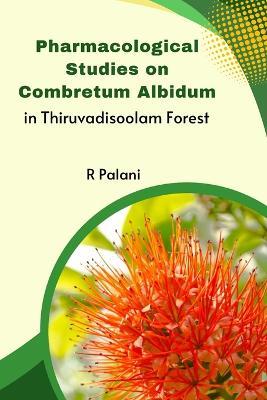 Pharmacological Studies on Combretum Albidum in Thiruvadisoolam Forest - Palani R - cover