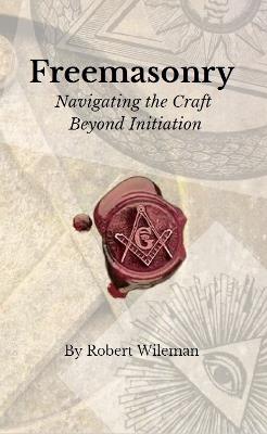 Freemasonry: Navigating the Craft Beyond Initiation - Robert Wileman - cover