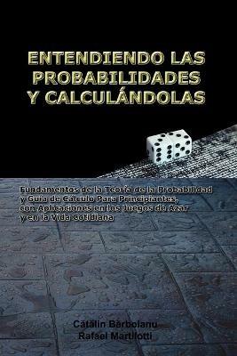 Entendiendo Las Probabilidades Y Calcul Ndolas: Fundamentos De La Teoria De La Probabilidad Y Guia De Calculo Para Principiantes, Con Aplicaciones En Los Juegos De Azar Y En La Vida Cotidiana - Catalin Barboianu,Rafael Martilotti - cover