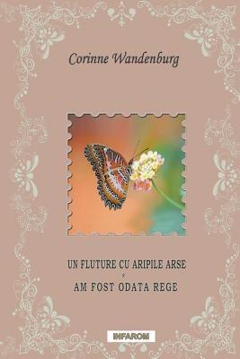 Un Fluture Cu Aripile Arse; Am Fost Odata Rege - Corinne Wandenburg - cover