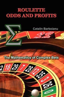 Roulette Odds and Profits: The Mathematics of Complex Bets - Catalin Barboianu - cover