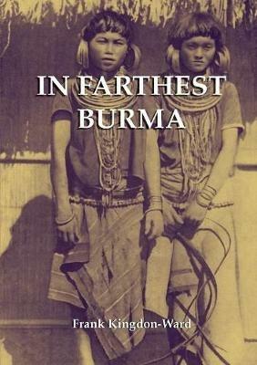 In Farthest Burma: The Record of an Arduous Journey of Exploration and Research Through the Unknown Frontier Territory of Burma and Tibet - Frank Kingdon-Ward - cover