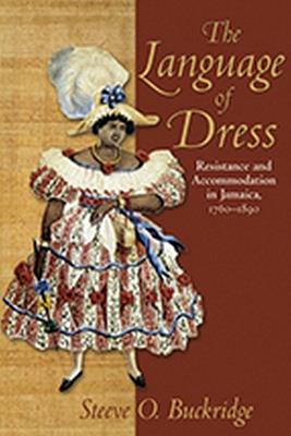 The Language of Dress: Resistance and Accommodation in Jamaica, 1750-1890 - Steeve O. Buckridge - cover