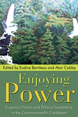 Enjoying Power: Eugenia Charles and Political Leadership in the Commonwealth Caribbean - cover