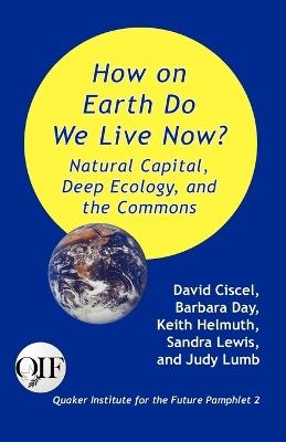 How on Earth Do We Live Now? Natural Capital, Deep Ecology and the Commons - David Ciscel,Keith Helmuth,Sandra Lewis - cover