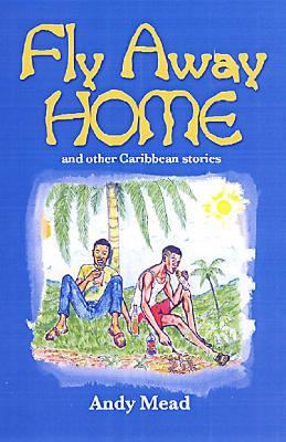 Fly Away Home: And Other Caribbean Stories - Andy Mead - cover