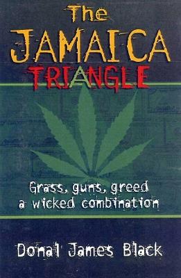 The Jamaica Triangle: Grass, Guns, Greed and a Wicked Combination - Donald James Black - cover