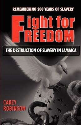 Fight For Freedom: THE DESTRUCTION OF SLAVERY IN JAMAICA - Carey Robinson - cover