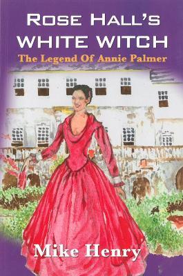 Rose Hall's White Witch: The Legend of Annie Palmer - Mike Henry - cover