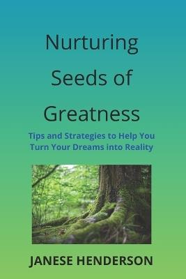 Nurturing Seeds of Greatness: Tips and Strategies to Help You Turn Your Dreams into Reality - Janese Henderson - cover