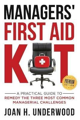 Managers' First Aid Kit: A Practical Guide to Remedy the Three Most Common Managerial Challenges - Joan H Underwood - cover