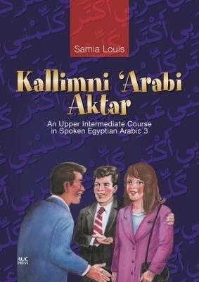 Kallimni ‘Arabi Aktar: An Upper Intermediate Course in Spoken Egyptian Arabic 3 - Samia Louis - cover