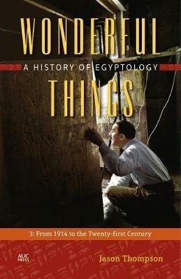 Wonderful Things: A History of Egyptology: 3:  From 1914 to the Twenty-first Century - Jason Thompson - cover