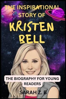 The Inspirational Story of Kristen Bell the Biography for Young Readers - Sarah Z B - cover