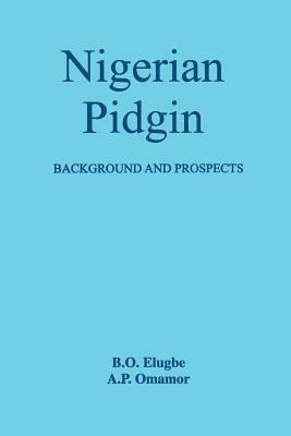 Nigerian Pidgin: Background and Prospects - Ben Ohiomambe Elugbe,A.P. Omamor - cover