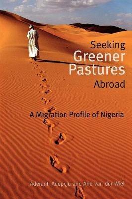 Seeking Greener Pastures Abroad. A Migration Profile of Nigeria - Aderanti Adepoju,Arie Van Der Wiel - cover