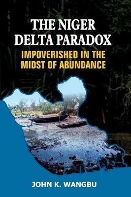 The Niger Delta Paradox: Impoverished in the Midst of Abundance - John K Wangbu - cover