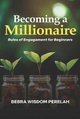 Becoming a Millionaire: Rules of Engagement for Beginners - Bebra Wisdom Perelah - cover