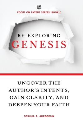 Re-Exploring Genesis: Uncover the Author's Intents, Gain Clarity, and Deepen Your Faith. - Joshua a Adebodun - cover