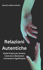 Relazioni Autentiche: Guida Pratica per Svelare, Costruire e Mantenere Connessioni Significative