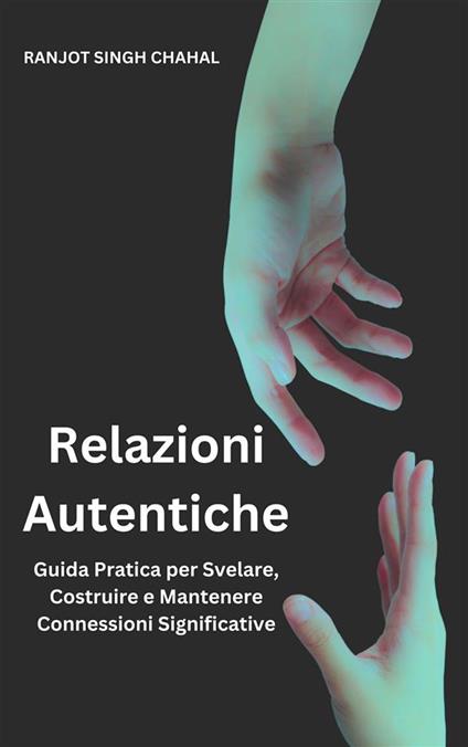 Relazioni Autentiche: Guida Pratica per Svelare, Costruire e Mantenere Connessioni Significative - Ranjot Singh Chahal - ebook