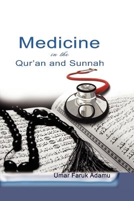 Medicine in the Qur'an and Sunnah. An Intellectual Reappraisal of the Legacy and Future of Islamic Medicine and its Represent - Umar Faruk Adamu - cover