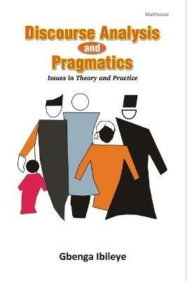 Discourse Analysis and Pragmatics: Issues in Theory and Practice - Gbenga Ibileye - cover