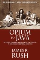 Opium to Java: Revenue Farming and Chinese Enterprise in Colonial Indonesia, 1860-1910 - James, R. Rush - cover