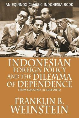 Indonesian Foreign Policy and the Dilemma of Dependence: From Sukarno to Soeharto - Franklin B. Weinstein - cover
