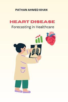 Heart Disease Forecasting in Healthcare - Pathan Ahmed Khan - cover