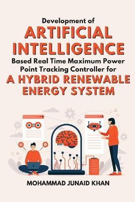 Development of Artificial Intelligence Based Real Time Maximum Power Point Tracking Controller for a Hybrid Renewable Energy System - Mohammad Junaid Khan - cover