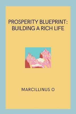 Prosperity Blueprint: Building a Rich Life - Marcillinus O - cover