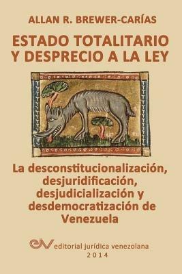 ESTADO TOTALITARIO Y DESPRECIO A LA LEY. La desconstitucionalizacion, desjuridificacion, desjudicializacion y desdemocratizacion de Venezuela - Allan R Brewer-Carias - cover