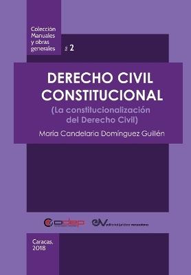 Derecho Civil Constitucional: (La constitucionalizacion del Derecho Civil) - Maria Candelaria Dominguez Guillen - cover