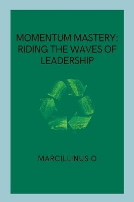 Momentum Mastery: Riding the Waves of Leadership - Marcillinus O - cover